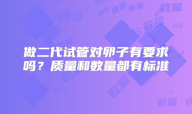 做二代试管对卵子有要求吗？质量和数量都有标准