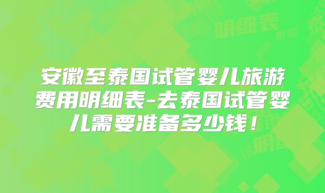 安徽至泰国试管婴儿旅游费用明细表-去泰国试管婴儿需要准备多少钱！