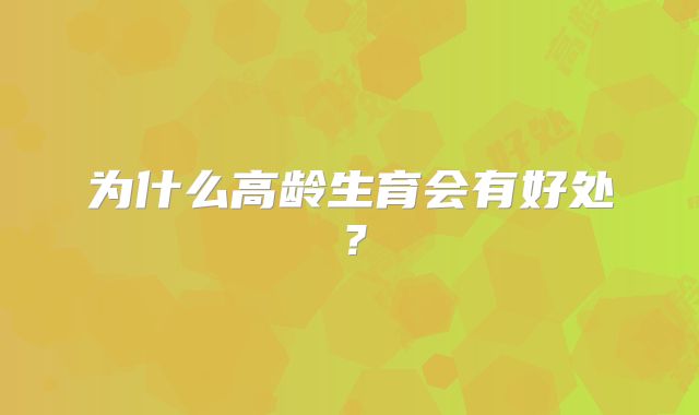 为什么高龄生育会有好处?