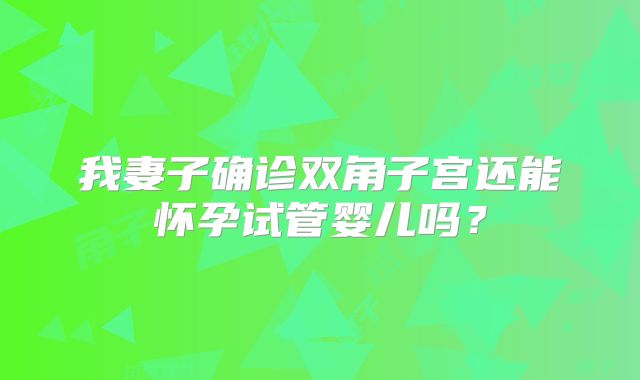 我妻子确诊双角子宫还能怀孕试管婴儿吗？
