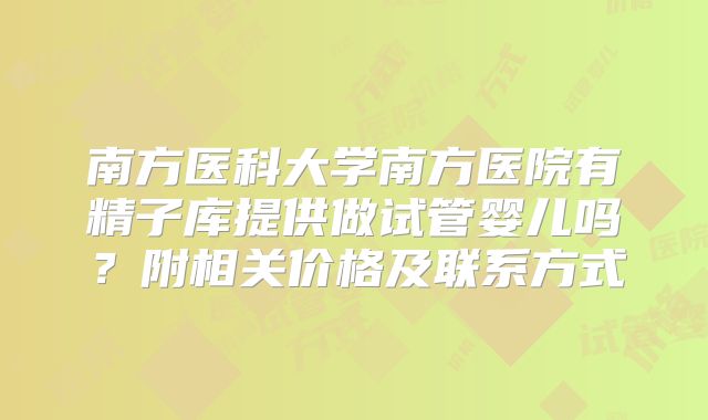 南方医科大学南方医院有精子库提供做试管婴儿吗?附相关价格及联系方式