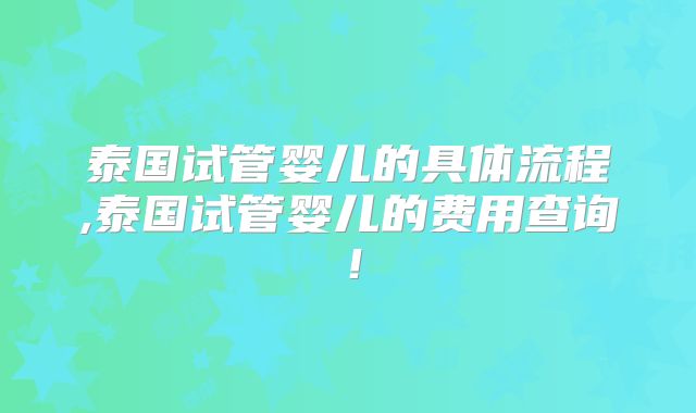 泰国试管婴儿的具体流程,泰国试管婴儿的费用查询！
