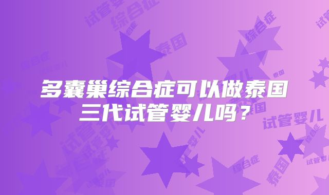 多囊巢综合症可以做泰国三代试管婴儿吗？