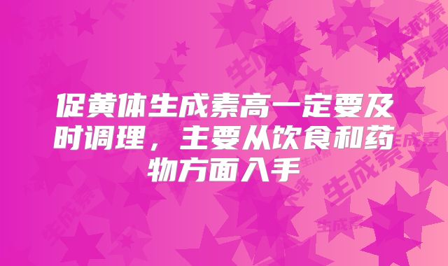 促黄体生成素高一定要及时调理，主要从饮食和药物方面入手