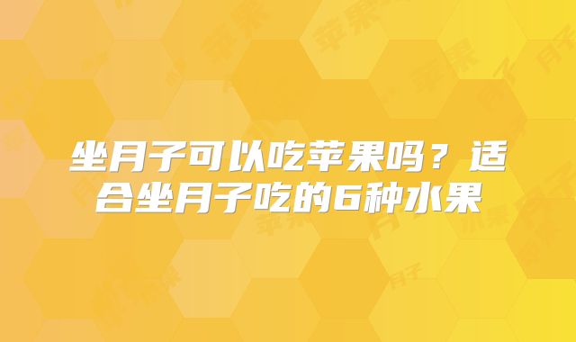 坐月子可以吃苹果吗？适合坐月子吃的6种水果