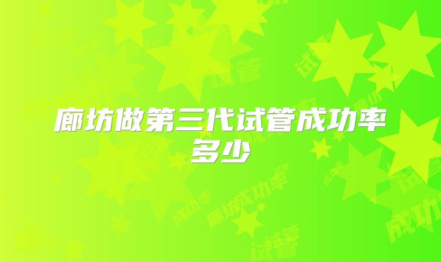 廊坊做第三代试管成功率多少