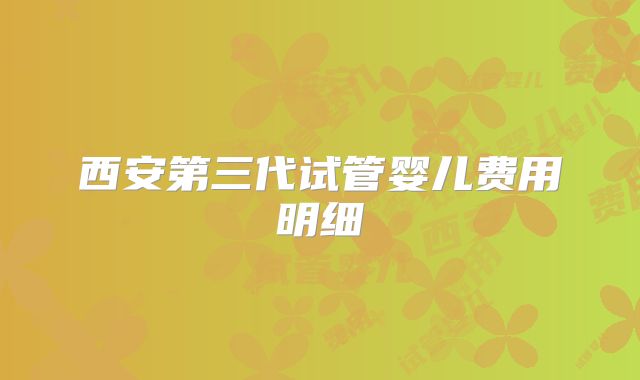 西安第三代试管婴儿费用明细
