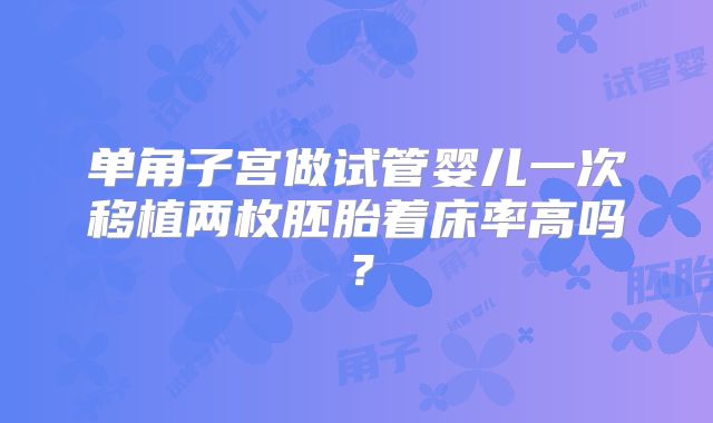 单角子宫做试管婴儿一次移植两枚胚胎着床率高吗？