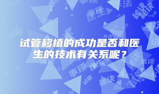 试管移植的成功是否和医生的技术有关系呢？