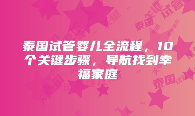 泰国试管婴儿全流程,10个关键步骤,导航找到幸福家庭