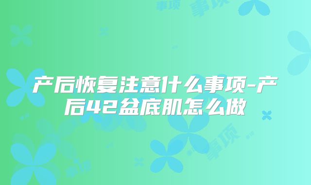 产后恢复注意什么事项-产后42盆底肌怎么做