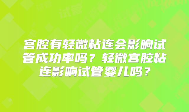 宫腔有轻微粘连会影响试管成功率吗?轻微宫腔粘连影响试管婴儿吗?