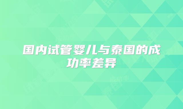 国内试管婴儿与泰国的成功率差异