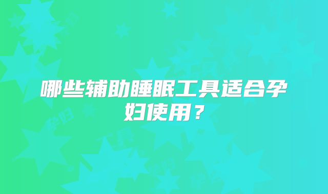 哪些辅助睡眠工具适合孕妇使用?