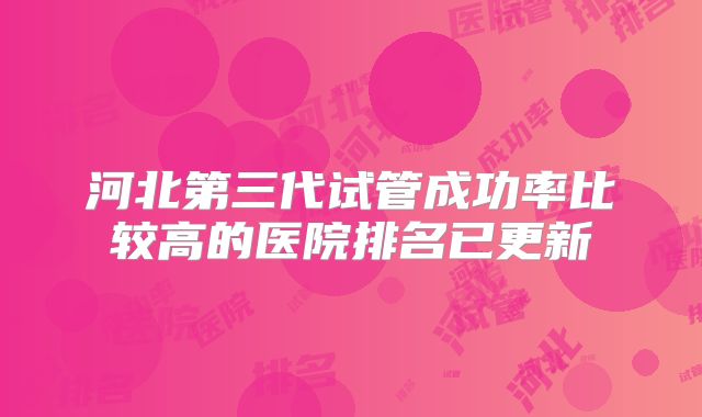 河北第三代试管成功率比较高的医院排名已更新