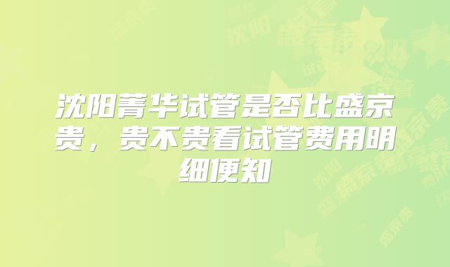沈阳菁华试管是否比盛京贵，贵不贵看试管费用明细便知