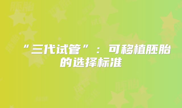 “三代试管”：可移植胚胎的选择标准