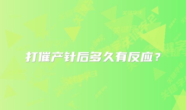 打催产针后多久有反应？