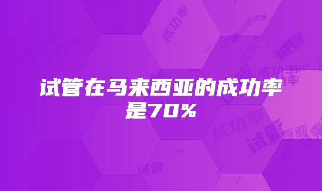 试管在马来西亚的成功率是70%