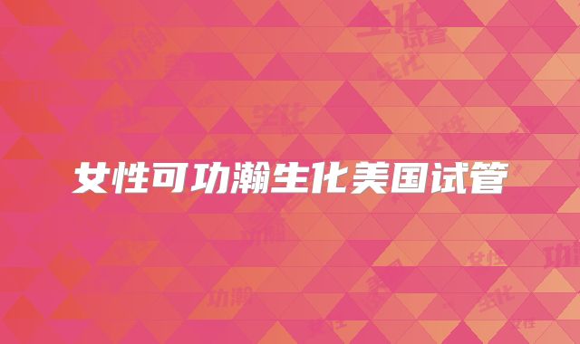 女性可功瀚生化美国试管