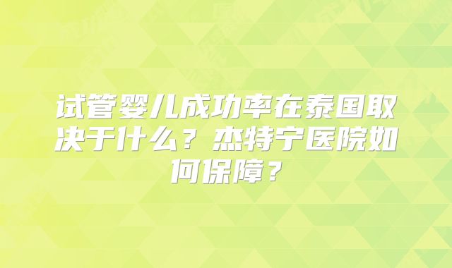 试管婴儿成功率在泰国取决于什么？杰特宁医院如何保障？