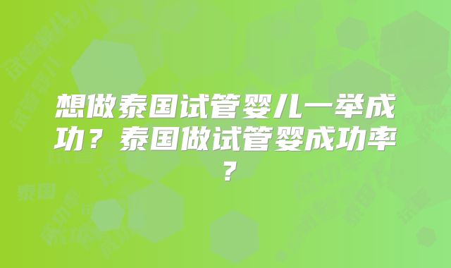 想做泰国试管婴儿一举成功？泰国做试管婴成功率？
