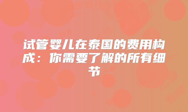 试管婴儿在泰国的费用构成:你需要了解的所有细节