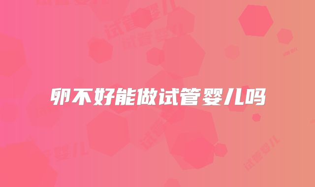 卵不好能做试管婴儿吗
