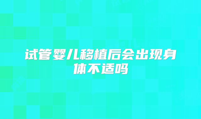 试管婴儿移植后会出现身体不适吗