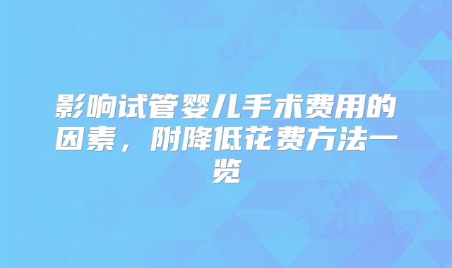 影响试管婴儿手术费用的因素，附降低花费方法一览