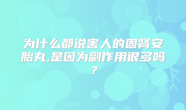 为什么都说害人的固肾安胎丸,是因为副作用很多吗？
