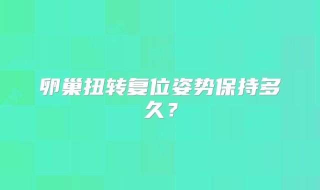 卵巢扭转复位姿势保持多久？