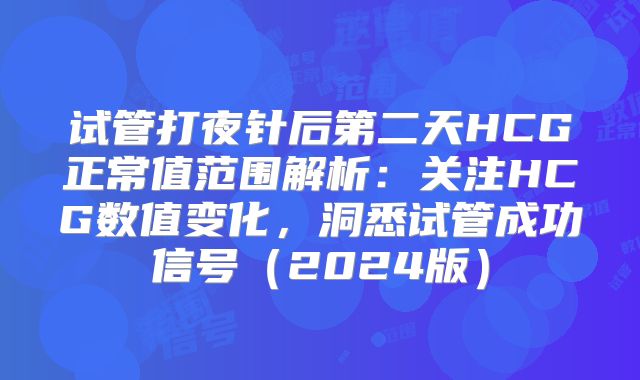 试管打夜针后第二天HCG正常值范围解析：关注HCG数值变化，洞悉试管成功信号（2024版）
