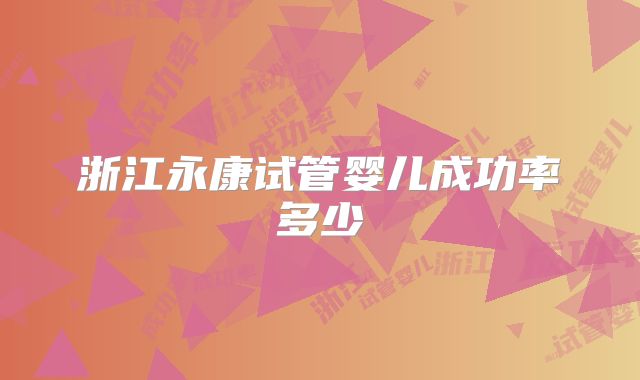 浙江永康试管婴儿成功率多少