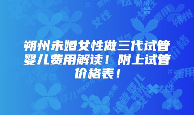 朔州未婚女性做三代试管婴儿费用解读！附上试管价格表！