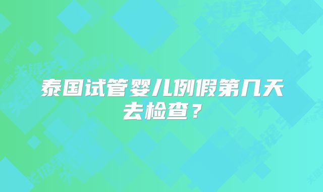 泰国试管婴儿例假第几天去检查?