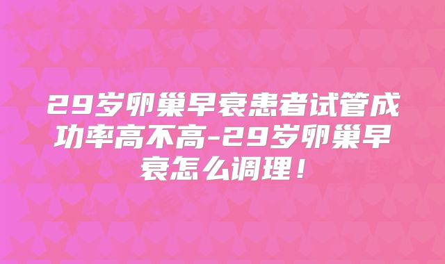 29岁卵巢早衰患者试管成功率高不高-29岁卵巢早衰怎么调理！