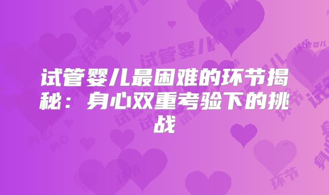 试管婴儿最困难的环节揭秘：身心双重考验下的挑战