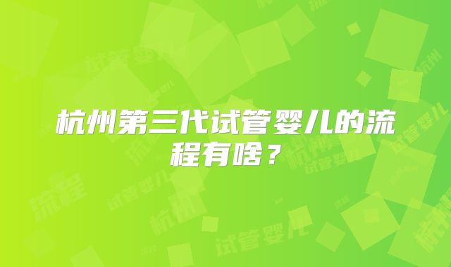 杭州第三代试管婴儿的流程有啥？