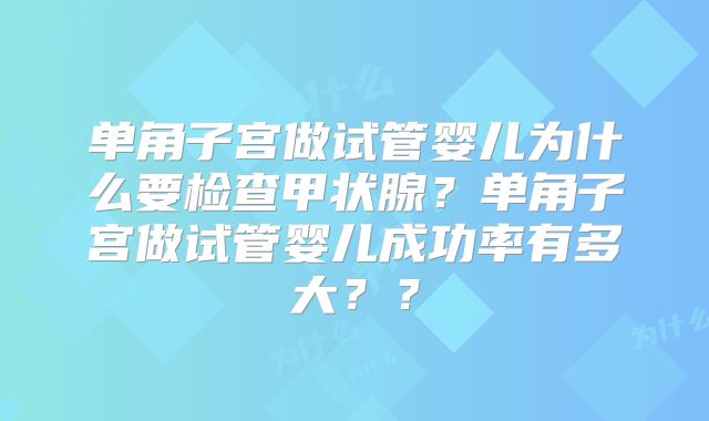 单角子宫做试管婴儿为什么要检查甲状腺?单角子宫做试管婴儿成功率有多大??
