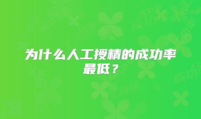 为什么人工授精的成功率最低？