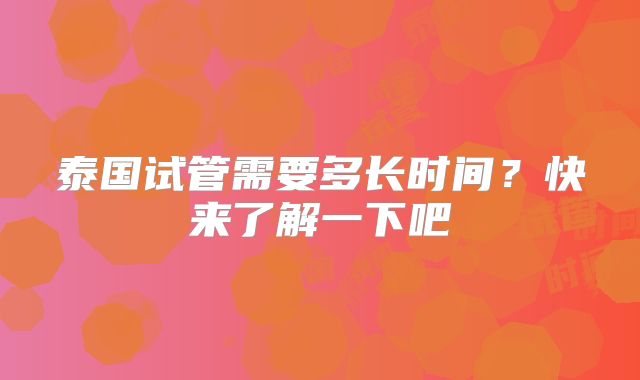 泰国试管需要多长时间?快来了解一下吧