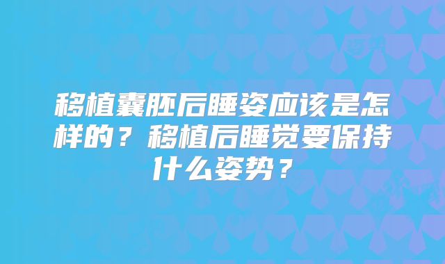 移植囊胚后睡姿应该是怎样的？移植后睡觉要保持什么姿势？