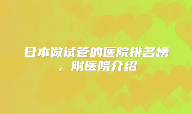 日本做试管的医院排名榜，附医院介绍