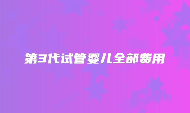 第3代试管婴儿全部费用