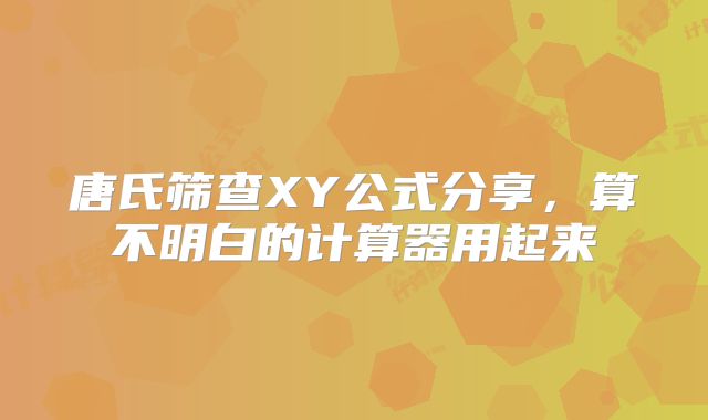 唐氏筛查XY公式分享,算不明白的计算器用起来