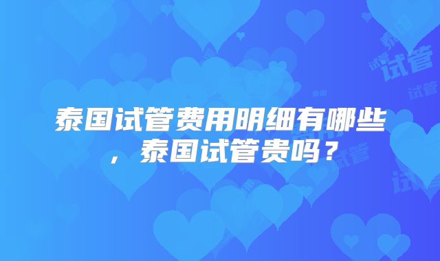 泰国试管费用明细有哪些，泰国试管贵吗？