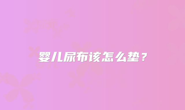 婴儿尿布该怎么垫？