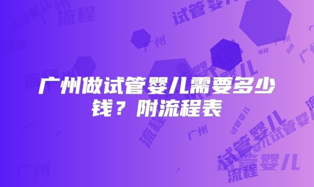 广州做试管婴儿需要多少钱？附流程表