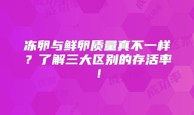 冻卵与鲜卵质量真不一样？了解三大区别的存活率！